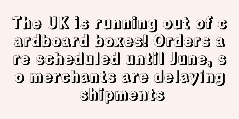 The UK is running out of cardboard boxes! Orders are scheduled until June, so merchants are delaying shipments