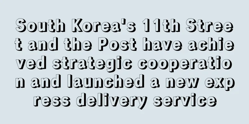 South Korea's 11th Street and the Post have achieved strategic cooperation and launched a new express delivery service