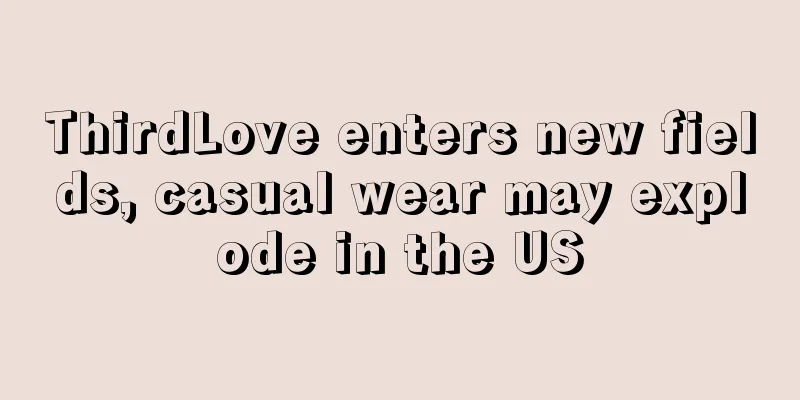 ThirdLove enters new fields, casual wear may explode in the US