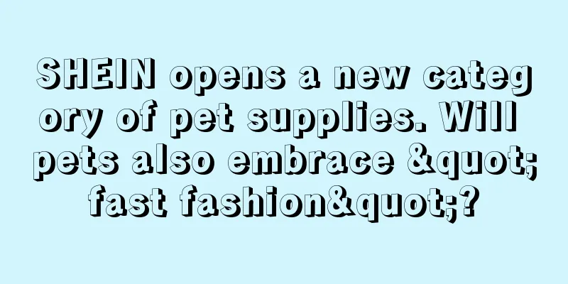 SHEIN opens a new category of pet supplies. Will pets also embrace "fast fashion"?