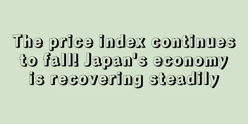 The price index continues to fall! Japan's economy is recovering steadily