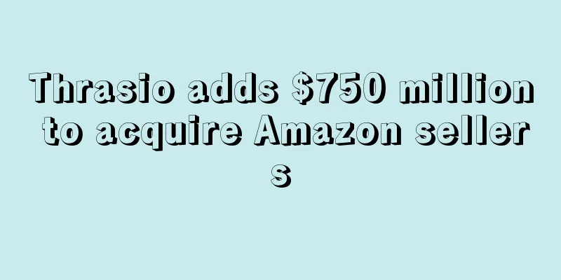 Thrasio adds $750 million to acquire Amazon sellers