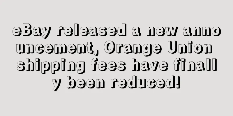 eBay released a new announcement, Orange Union shipping fees have finally been reduced!