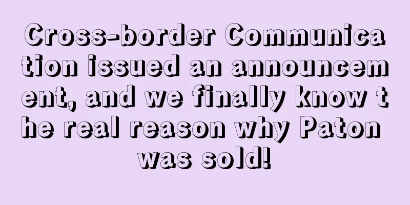 Cross-border Communication issued an announcement, and we finally know the real reason why Paton was sold!