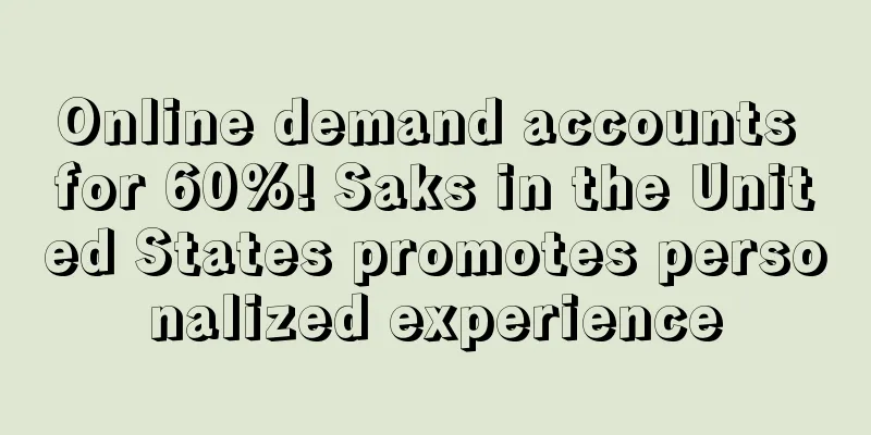 Online demand accounts for 60%! Saks in the United States promotes personalized experience