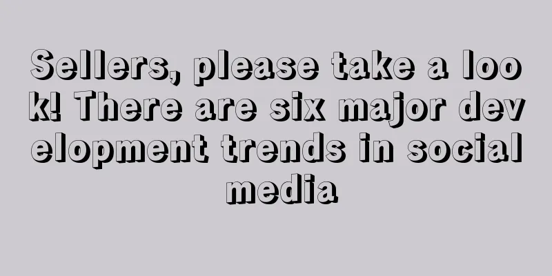 Sellers, please take a look! There are six major development trends in social media