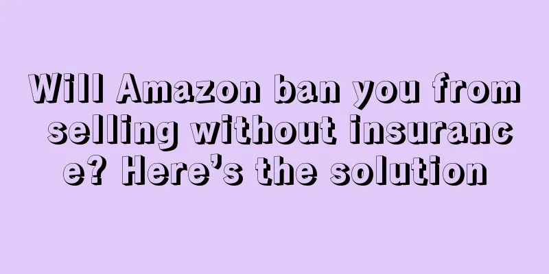 Will Amazon ban you from selling without insurance? Here’s the solution