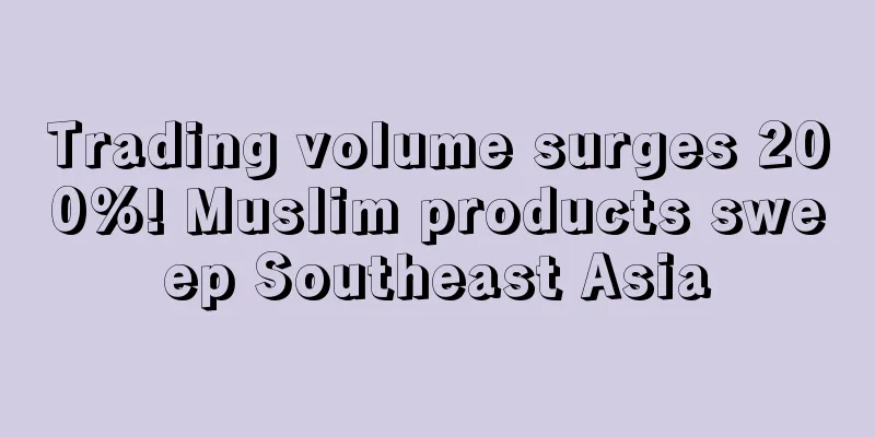 Trading volume surges 200%! Muslim products sweep Southeast Asia