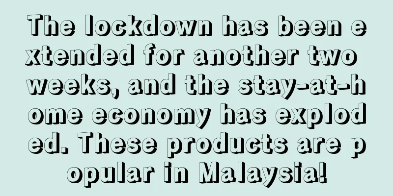 The lockdown has been extended for another two weeks, and the stay-at-home economy has exploded. These products are popular in Malaysia!