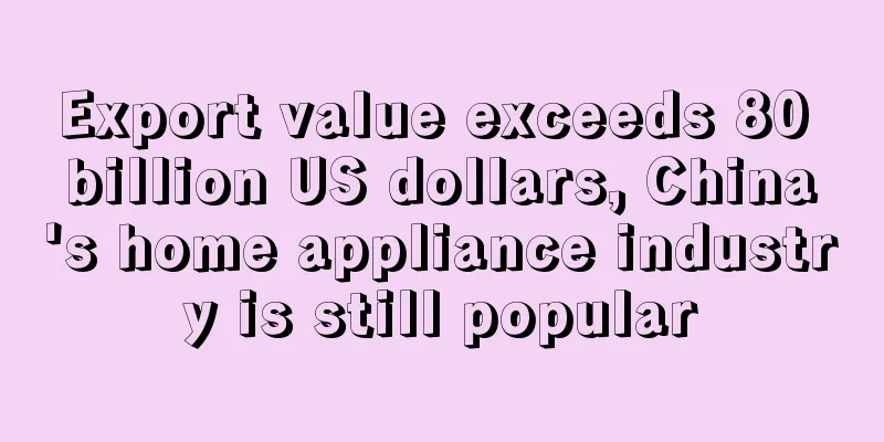 Export value exceeds 80 billion US dollars, China's home appliance industry is still popular