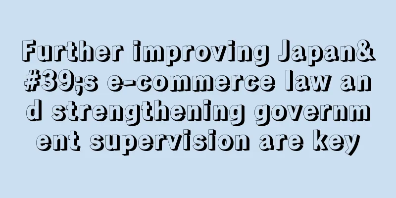 Further improving Japan's e-commerce law and strengthening government supervision are key