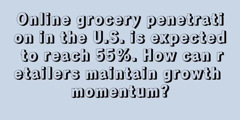 Online grocery penetration in the U.S. is expected to reach 55%. How can retailers maintain growth momentum?