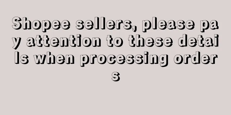 Shopee sellers, please pay attention to these details when processing orders