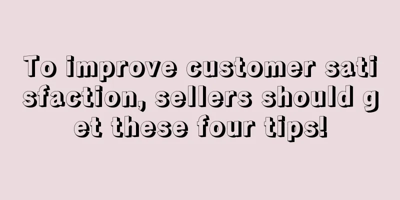 To improve customer satisfaction, sellers should get these four tips!