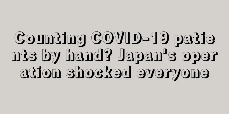 Counting COVID-19 patients by hand? Japan's operation shocked everyone