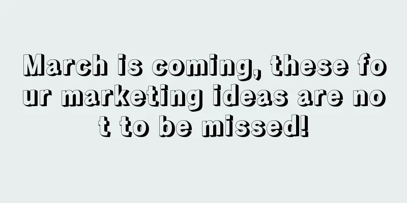 March is coming, these four marketing ideas are not to be missed!
