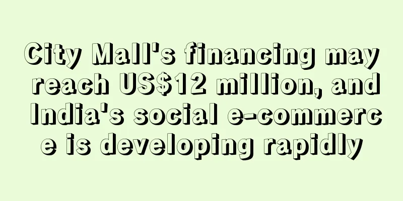 City Mall's financing may reach US$12 million, and India's social e-commerce is developing rapidly