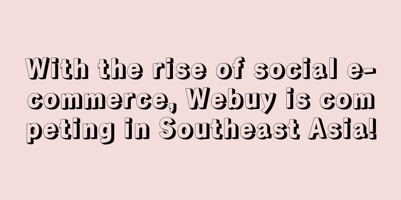With the rise of social e-commerce, Webuy is competing in Southeast Asia!