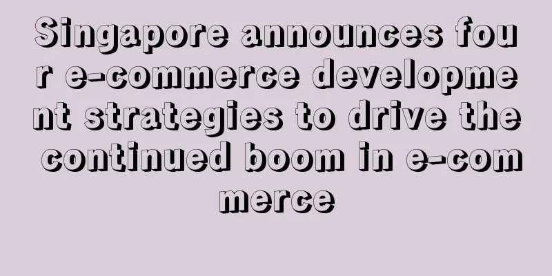 Singapore announces four e-commerce development strategies to drive the continued boom in e-commerce