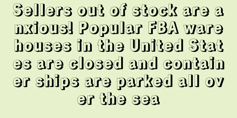 Sellers out of stock are anxious! Popular FBA warehouses in the United States are closed and container ships are parked all over the sea