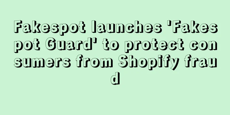 Fakespot launches 'Fakespot Guard' to protect consumers from Shopify fraud