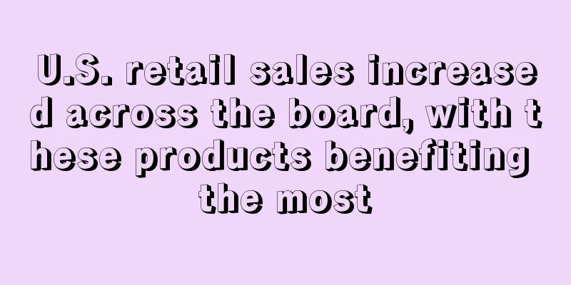 U.S. retail sales increased across the board, with these products benefiting the most