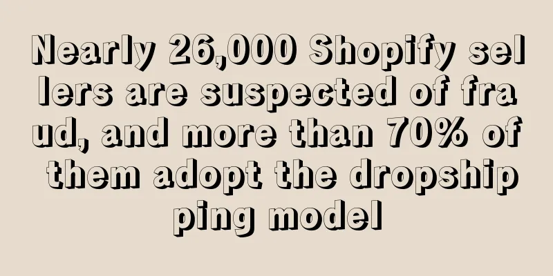 Nearly 26,000 Shopify sellers are suspected of fraud, and more than 70% of them adopt the dropshipping model