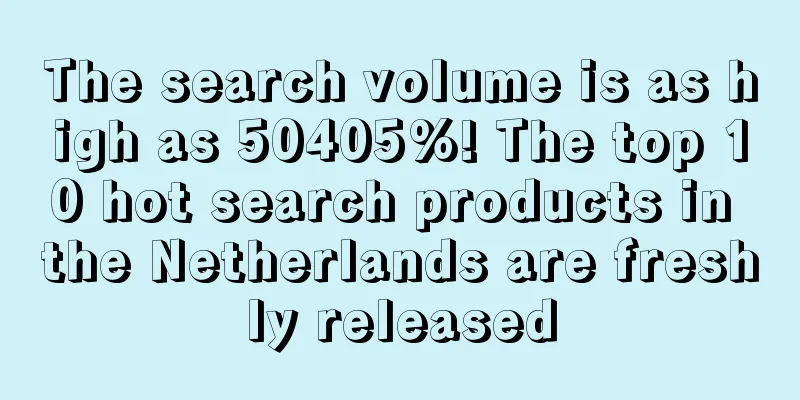 The search volume is as high as 50405%! The top 10 hot search products in the Netherlands are freshly released