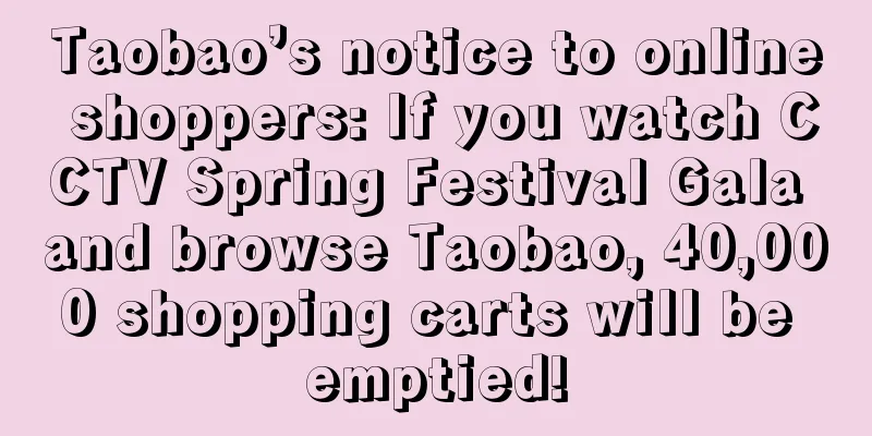 Taobao’s notice to online shoppers: If you watch CCTV Spring Festival Gala and browse Taobao, 40,000 shopping carts will be emptied!