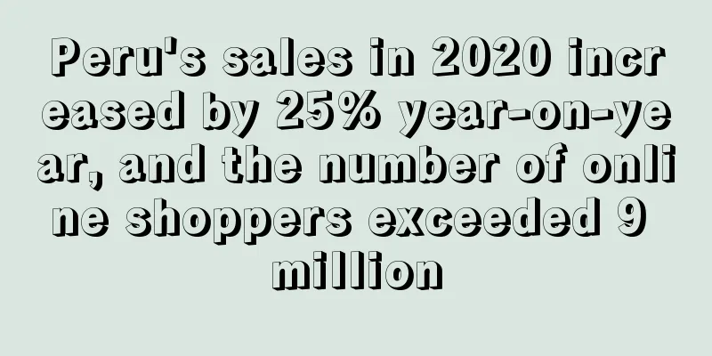Peru's sales in 2020 increased by 25% year-on-year, and the number of online shoppers exceeded 9 million