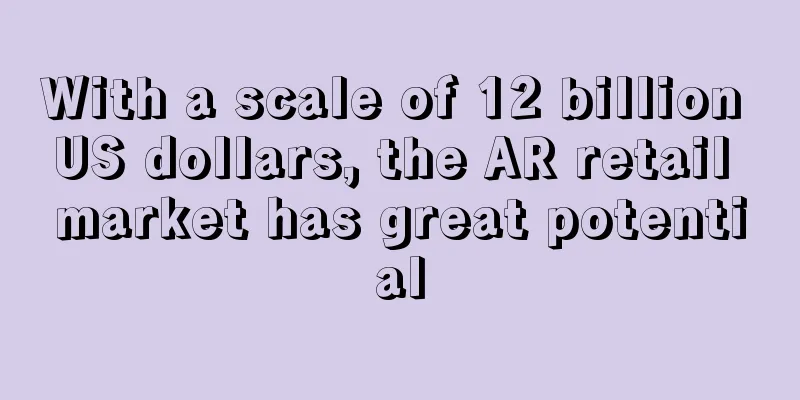 With a scale of 12 billion US dollars, the AR retail market has great potential