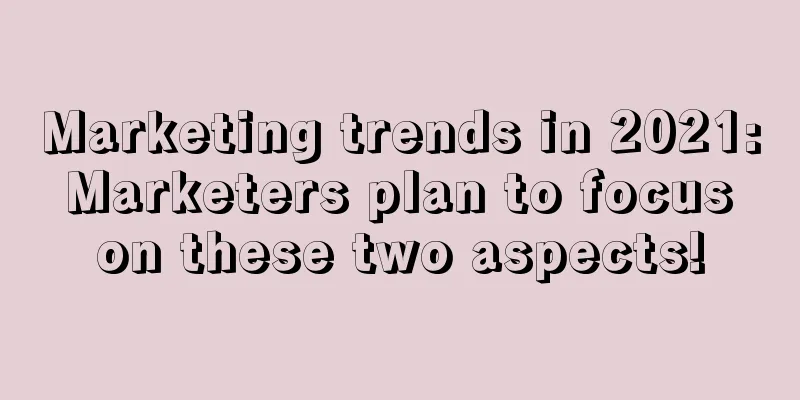 Marketing trends in 2021: Marketers plan to focus on these two aspects!