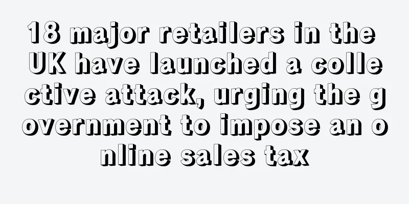 18 major retailers in the UK have launched a collective attack, urging the government to impose an online sales tax