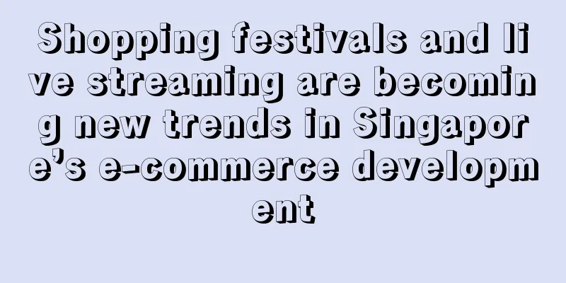 Shopping festivals and live streaming are becoming new trends in Singapore’s e-commerce development