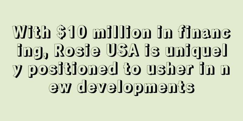 With $10 million in financing, Rosie USA is uniquely positioned to usher in new developments
