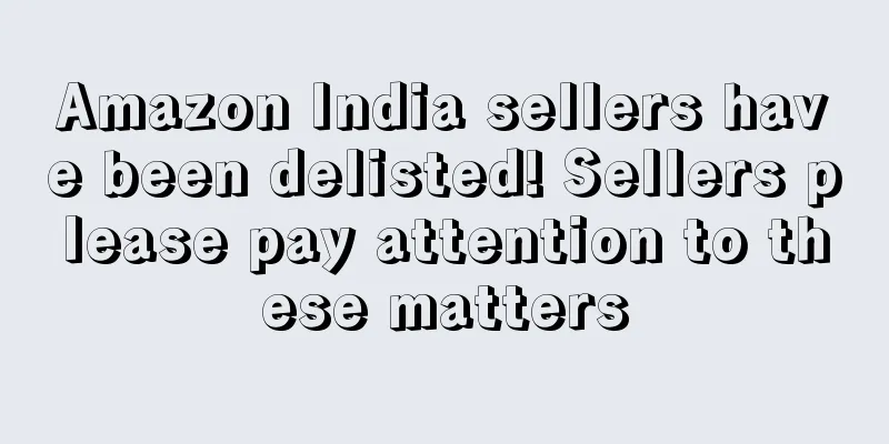 Amazon India sellers have been delisted! Sellers please pay attention to these matters