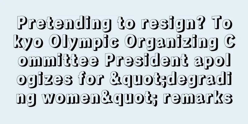 Pretending to resign? Tokyo Olympic Organizing Committee President apologizes for "degrading women" remarks