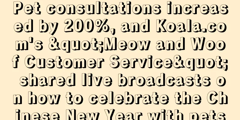 Pet consultations increased by 200%, and Koala.com's "Meow and Woof Customer Service" shared live broadcasts on how to celebrate the Chinese New Year with pets