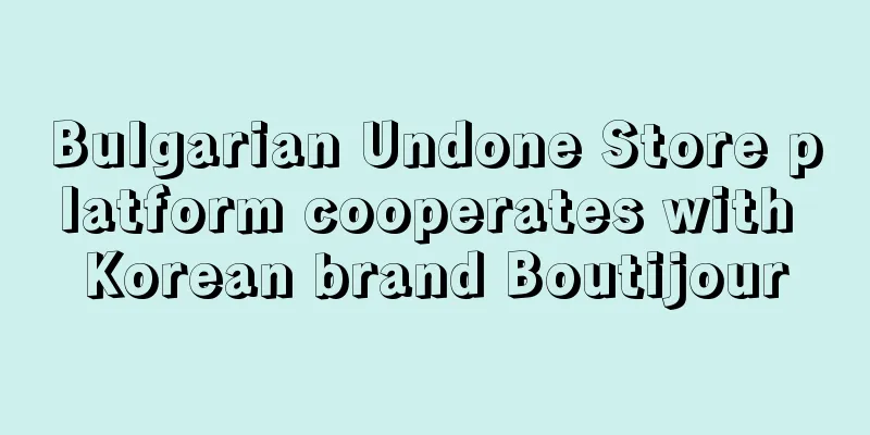 Bulgarian Undone Store platform cooperates with Korean brand Boutijour