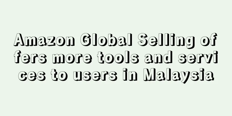 Amazon Global Selling offers more tools and services to users in Malaysia