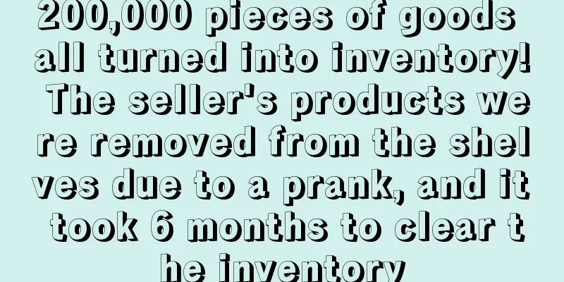 200,000 pieces of goods all turned into inventory! The seller's products were removed from the shelves due to a prank, and it took 6 months to clear the inventory