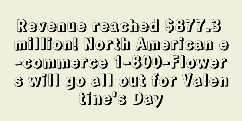 Revenue reached $877.3 million! North American e-commerce 1-800-Flowers will go all out for Valentine's Day