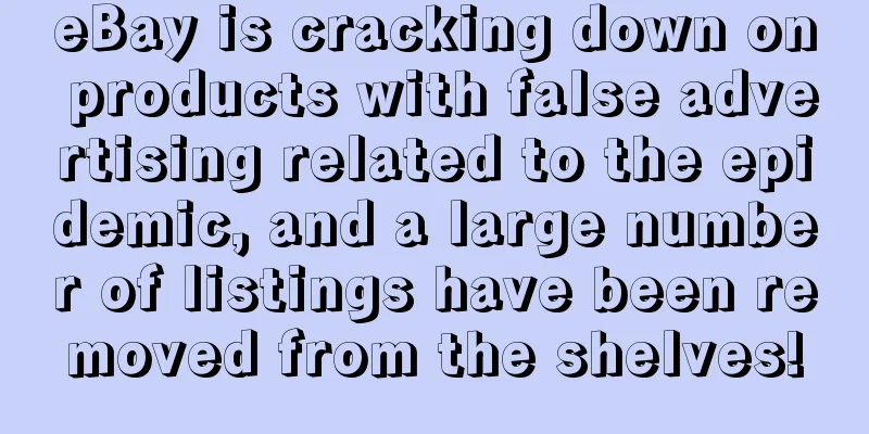 eBay is cracking down on products with false advertising related to the epidemic, and a large number of listings have been removed from the shelves!
