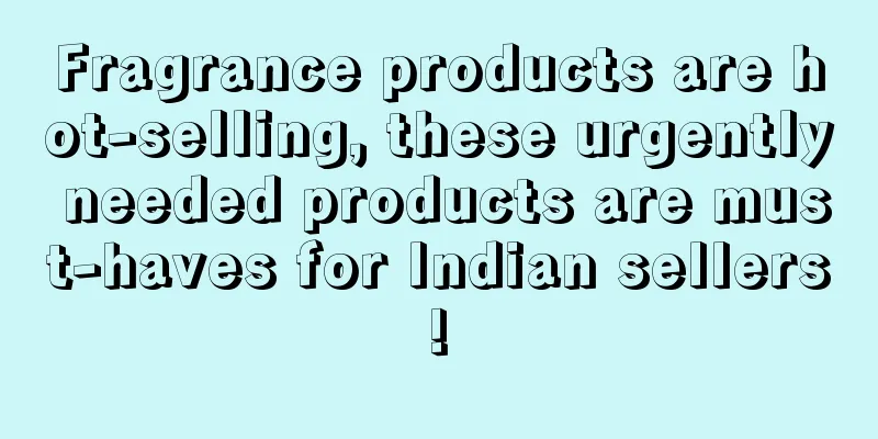 Fragrance products are hot-selling, these urgently needed products are must-haves for Indian sellers!