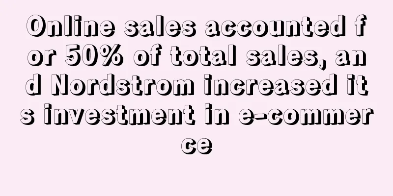Online sales accounted for 50% of total sales, and Nordstrom increased its investment in e-commerce