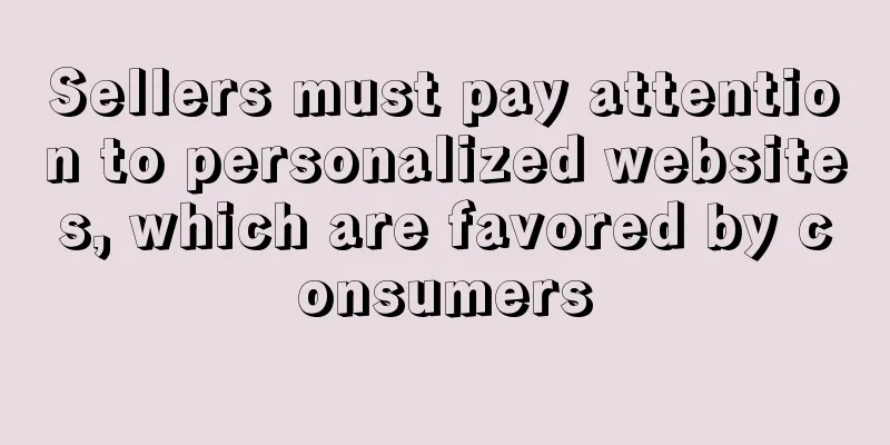 Sellers must pay attention to personalized websites, which are favored by consumers