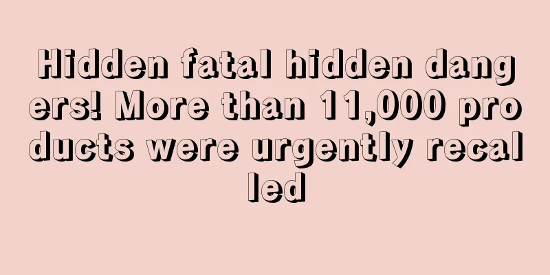 Hidden fatal hidden dangers! More than 11,000 products were urgently recalled