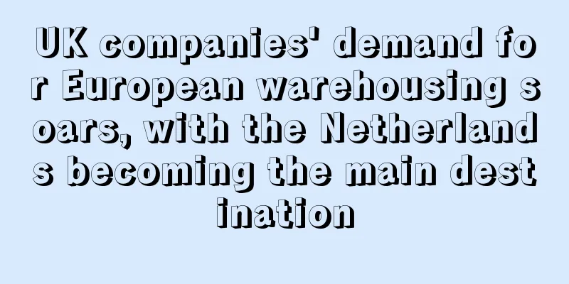 UK companies' demand for European warehousing soars, with the Netherlands becoming the main destination