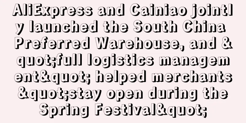 AliExpress and Cainiao jointly launched the South China Preferred Warehouse, and "full logistics management" helped merchants "stay open during the Spring Festival"
