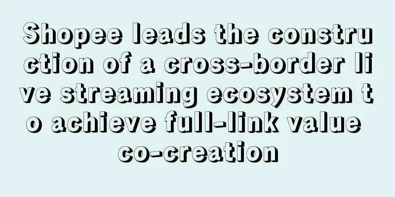 Shopee leads the construction of a cross-border live streaming ecosystem to achieve full-link value co-creation